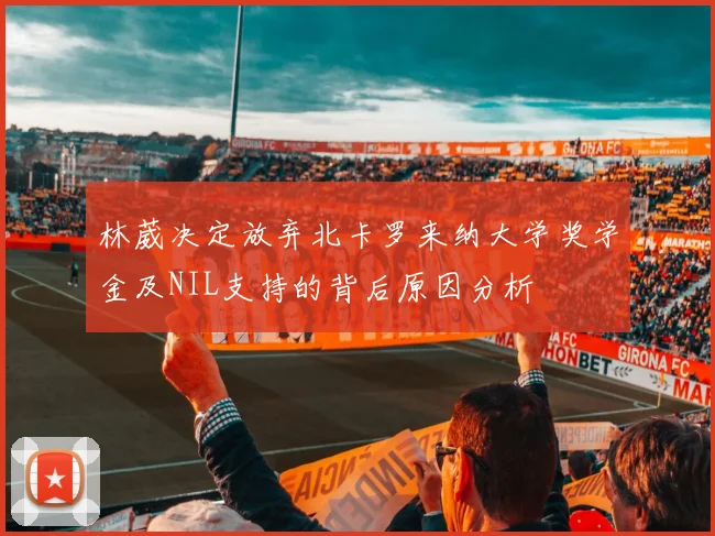 林葳决定放弃北卡罗来纳大学奖学金及NIL支持的背后原因分析