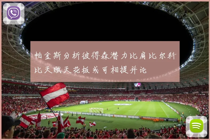 帕金斯分析彼得森潜力比肩比尔科比天赋天花板或可相提并论