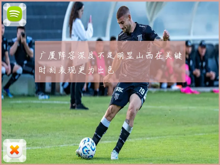 广厦阵容深度不足明显山西在关键时刻表现更为出色