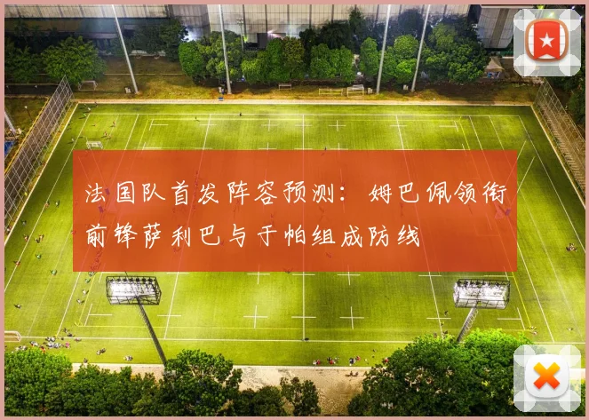 法国队首发阵容预测：姆巴佩领衔前锋萨利巴与于帕组成防线