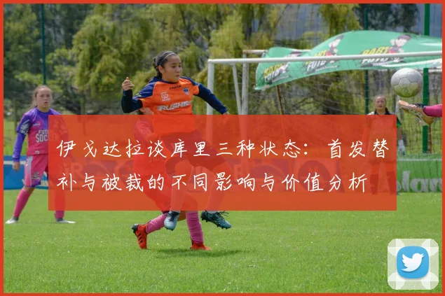 伊戈达拉谈库里三种状态：首发替补与被裁的不同影响与价值分析